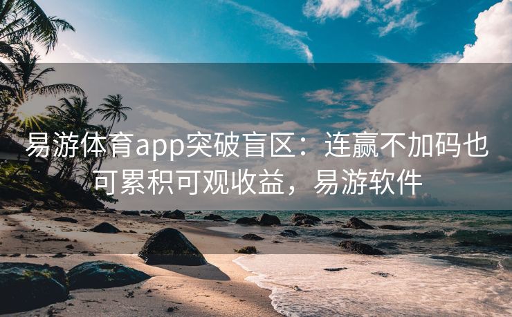 易游体育app突破盲区：连赢不加码也可累积可观收益，易游软件