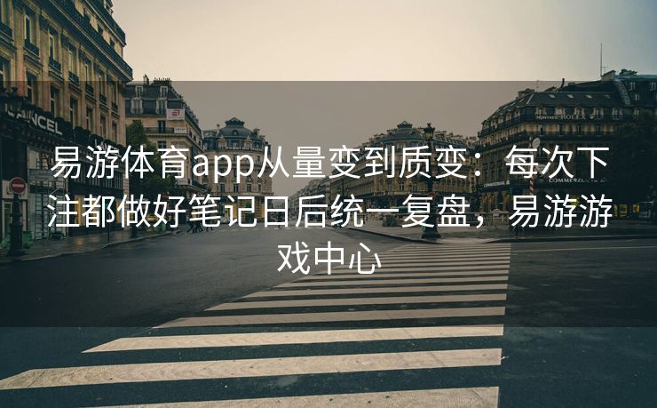 易游体育app从量变到质变：每次下注都做好笔记日后统一复盘，易游游戏中心