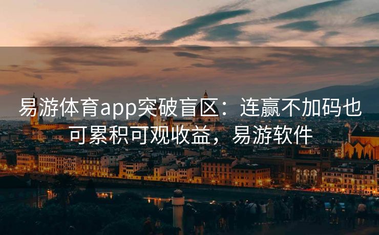 易游体育app突破盲区：连赢不加码也可累积可观收益，易游软件