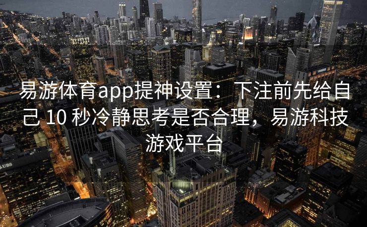 易游体育app提神设置：下注前先给自己 10 秒冷静思考是否合理，易游科技游戏平台