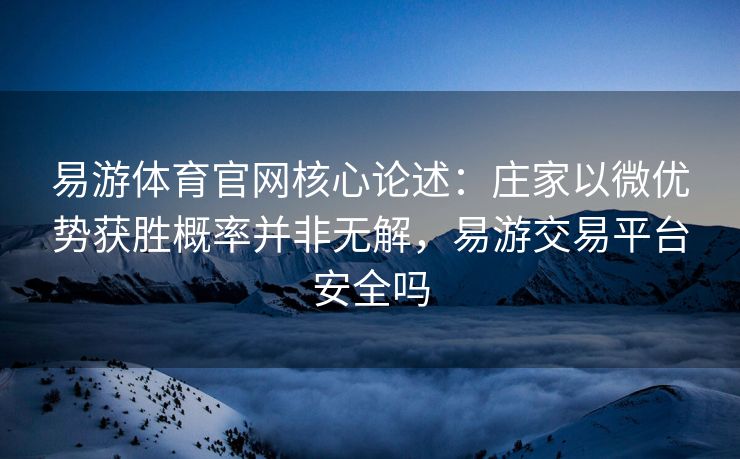 易游体育官网核心论述：庄家以微优势获胜概率并非无解，易游交易平台安全吗