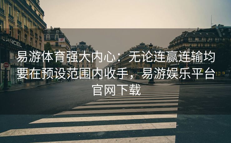 易游体育强大内心：无论连赢连输均要在预设范围内收手，易游娱乐平台官网下载