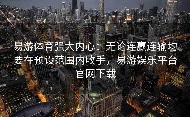 易游体育强大内心：无论连赢连输均要在预设范围内收手，易游娱乐平台官网下载