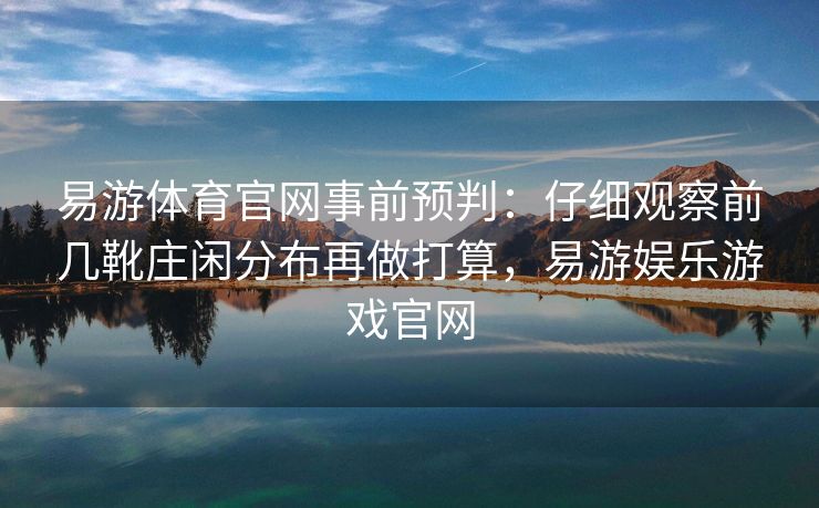 易游体育官网事前预判：仔细观察前几靴庄闲分布再做打算，易游娱乐游戏官网