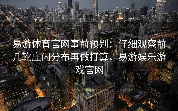 易游体育官网事前预判：仔细观察前几靴庄闲分布再做打算，易游娱乐游戏官网