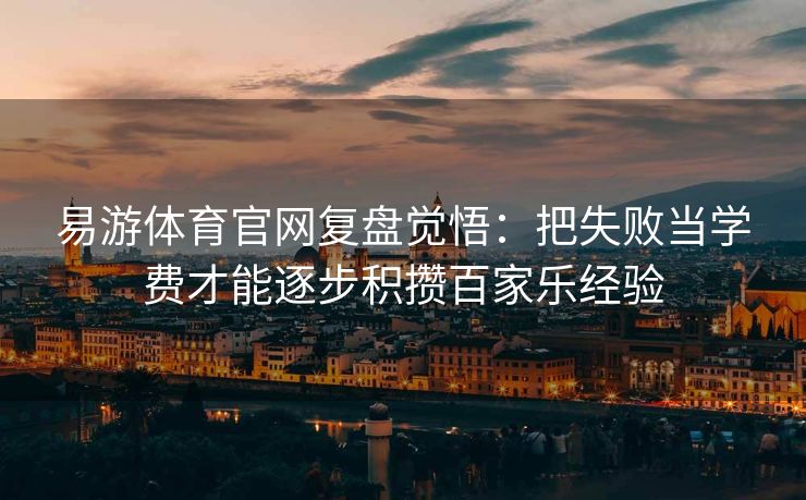 易游体育官网复盘觉悟：把失败当学费才能逐步积攒百家乐经验