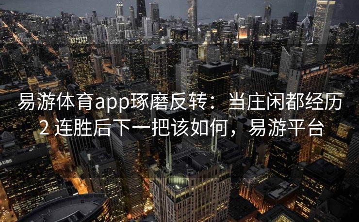 易游体育app琢磨反转：当庄闲都经历 2 连胜后下一把该如何，易游平台