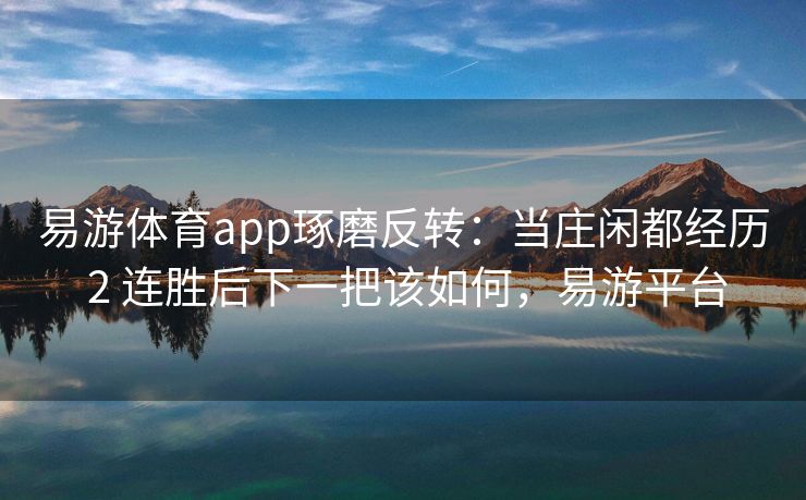 易游体育app琢磨反转：当庄闲都经历 2 连胜后下一把该如何，易游平台