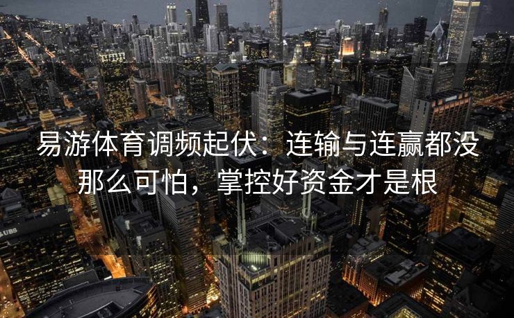 易游体育调频起伏：连输与连赢都没那么可怕，掌控好资金才是根