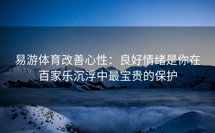 易游体育改善心性：良好情绪是你在百家乐沉浮中最宝贵的保护