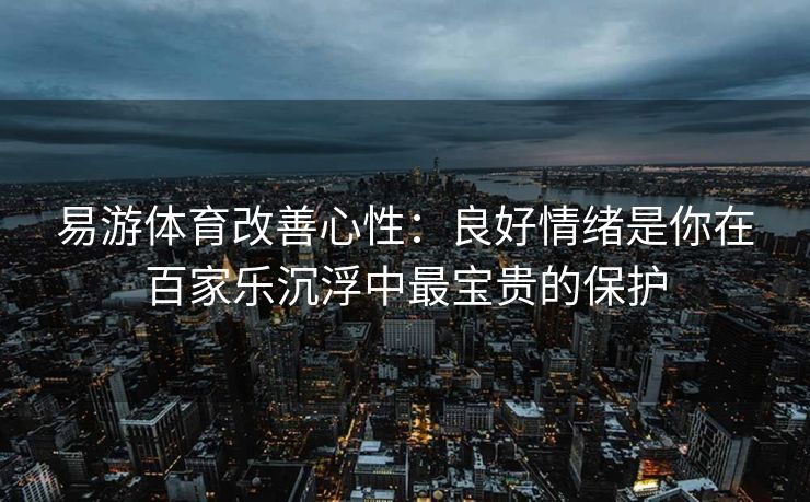 易游体育改善心性：良好情绪是你在百家乐沉浮中最宝贵的保护