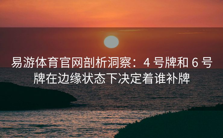 易游体育官网剖析洞察：4 号牌和 6 号牌在边缘状态下决定着谁补牌
