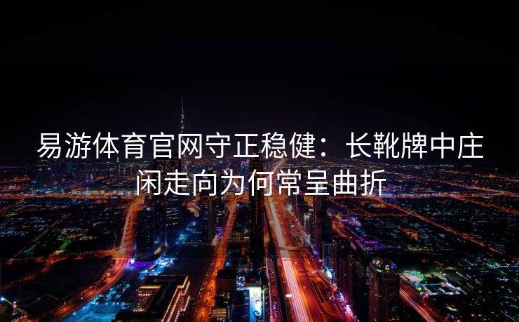 易游体育官网守正稳健：长靴牌中庄闲走向为何常呈曲折