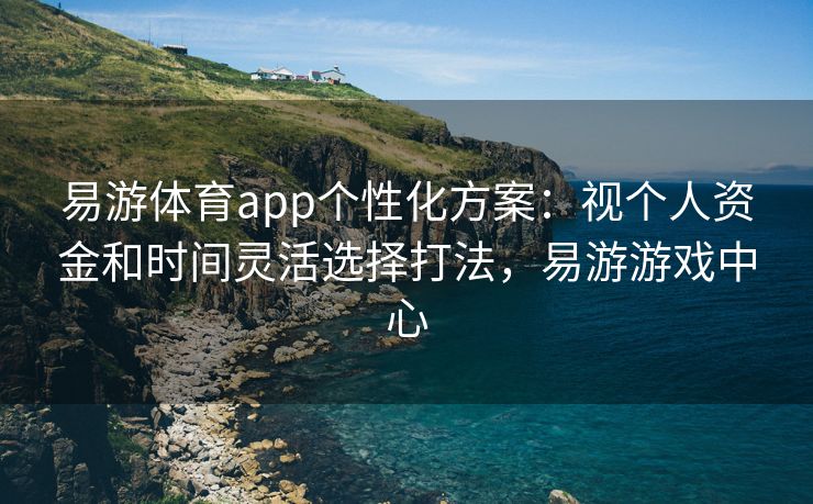 易游体育app个性化方案：视个人资金和时间灵活选择打法，易游游戏中心