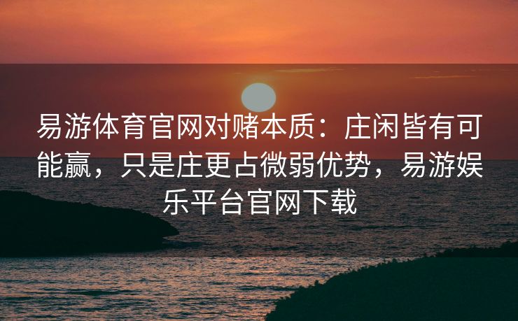 易游体育官网对赌本质：庄闲皆有可能赢，只是庄更占微弱优势，易游娱乐平台官网下载