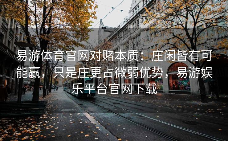 易游体育官网对赌本质：庄闲皆有可能赢，只是庄更占微弱优势，易游娱乐平台官网下载