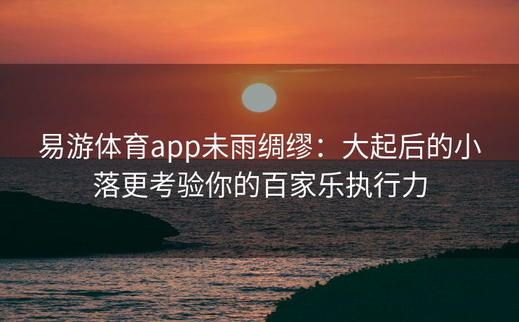 易游体育app未雨绸缪：大起后的小落更考验你的百家乐执行力