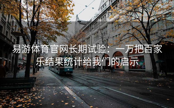 易游体育官网长期试验：一万把百家乐结果统计给我们的启示
