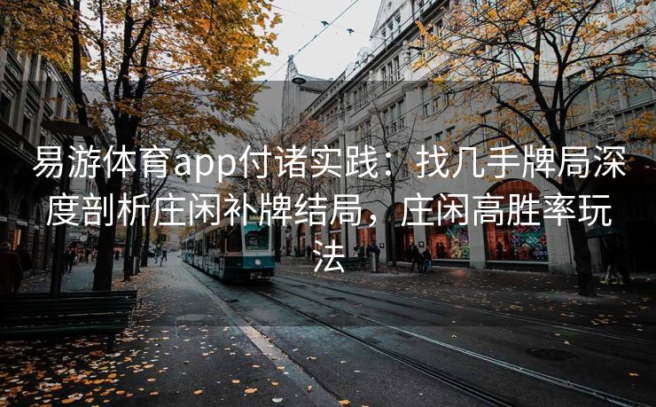 易游体育app付诸实践：找几手牌局深度剖析庄闲补牌结局，庄闲高胜率玩法