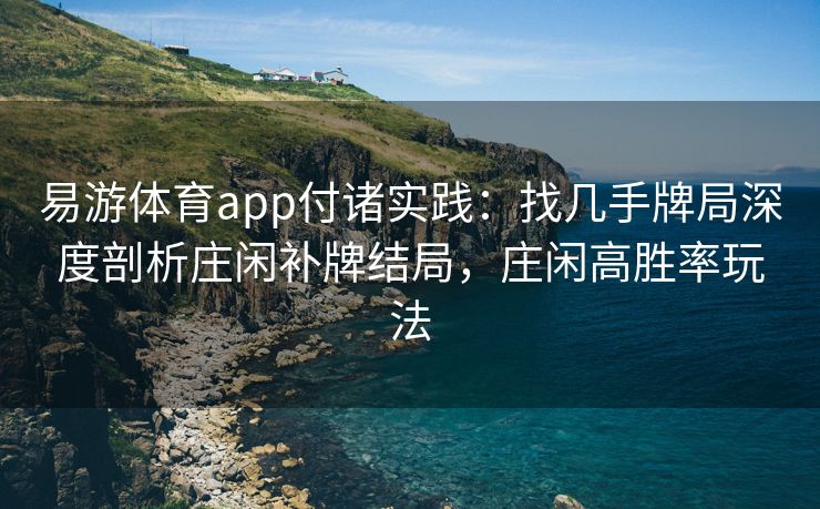易游体育app付诸实践：找几手牌局深度剖析庄闲补牌结局，庄闲高胜率玩法