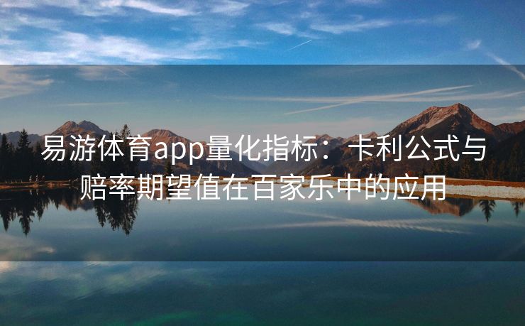 易游体育app量化指标：卡利公式与赔率期望值在百家乐中的应用