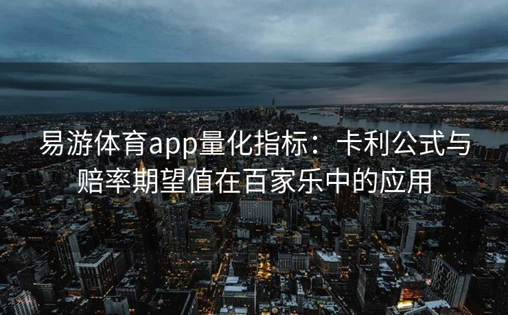 易游体育app量化指标：卡利公式与赔率期望值在百家乐中的应用
