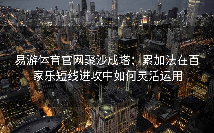 易游体育官网聚沙成塔：累加法在百家乐短线进攻中如何灵活运用