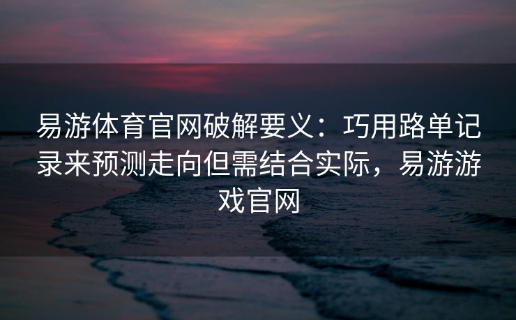 易游体育官网破解要义：巧用路单记录来预测走向但需结合实际，易游游戏官网