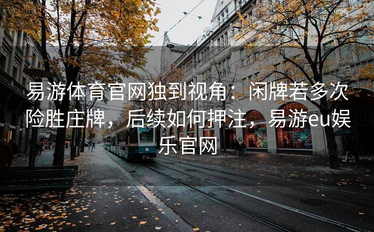 易游体育官网独到视角：闲牌若多次险胜庄牌，后续如何押注，易游eu娱乐官网