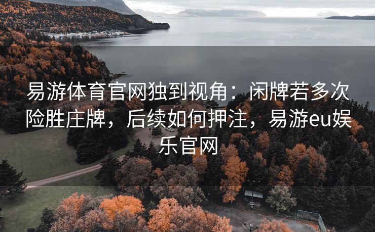 易游体育官网独到视角：闲牌若多次险胜庄牌，后续如何押注，易游eu娱乐官网