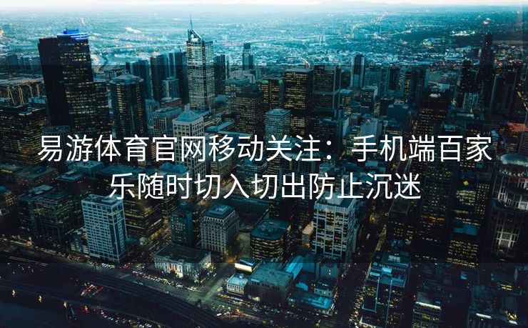 易游体育官网移动关注：手机端百家乐随时切入切出防止沉迷
