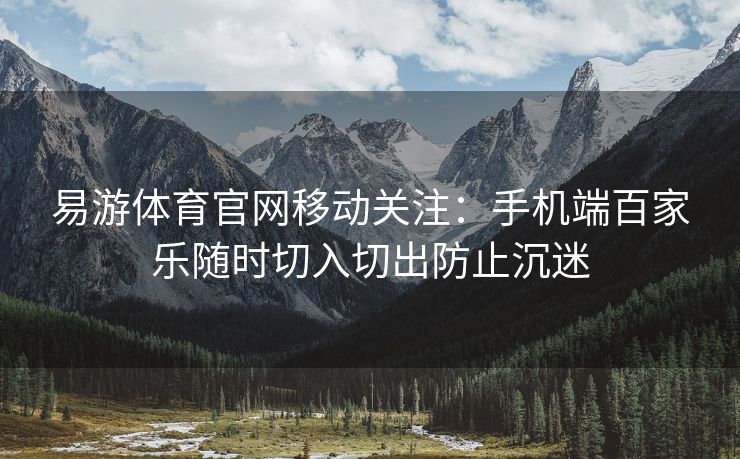 易游体育官网移动关注：手机端百家乐随时切入切出防止沉迷