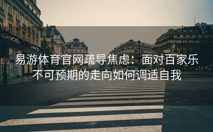 易游体育官网疏导焦虑：面对百家乐不可预期的走向如何调适自我
