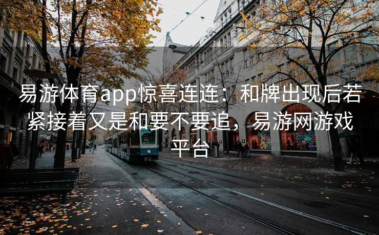 易游体育app惊喜连连：和牌出现后若紧接着又是和要不要追，易游网游戏平台