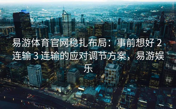 易游体育官网稳扎布局：事前想好 2 连输 3 连输的应对调节方案，易游娱乐