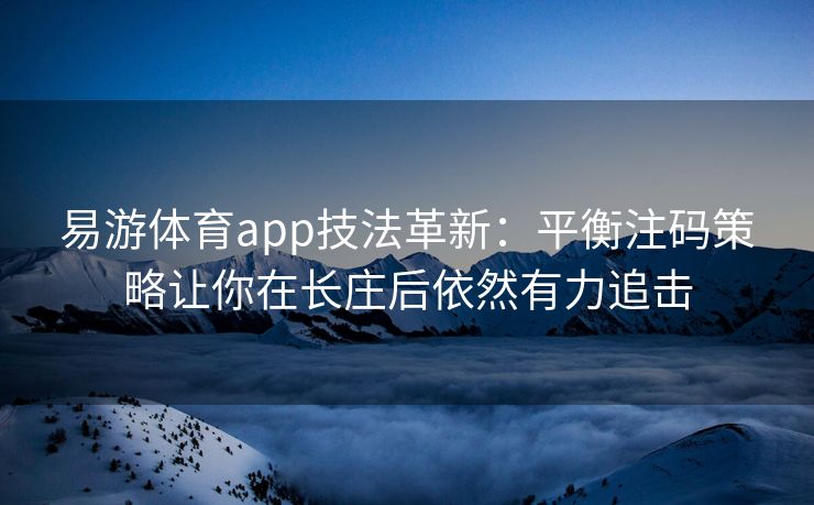 易游体育app技法革新：平衡注码策略让你在长庄后依然有力追击