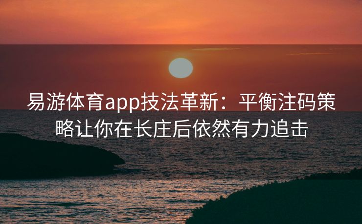 易游体育app技法革新：平衡注码策略让你在长庄后依然有力追击