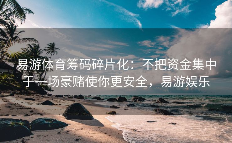 易游体育筹码碎片化：不把资金集中于一场豪赌使你更安全，易游娱乐