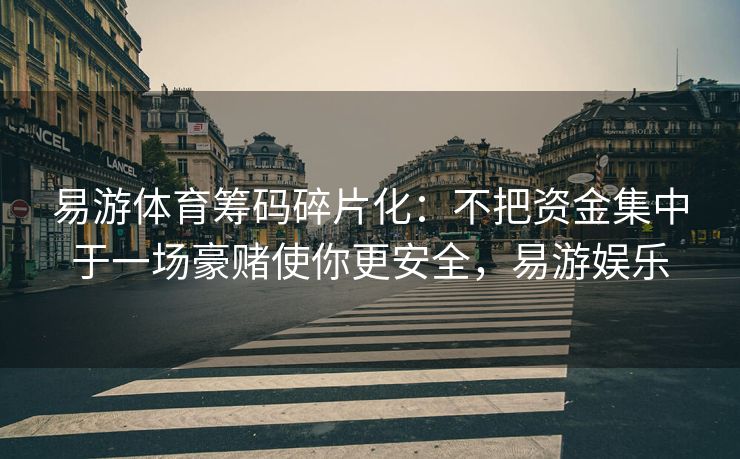 易游体育筹码碎片化：不把资金集中于一场豪赌使你更安全，易游娱乐
