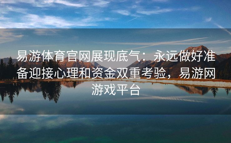 易游体育官网展现底气：永远做好准备迎接心理和资金双重考验，易游网游戏平台