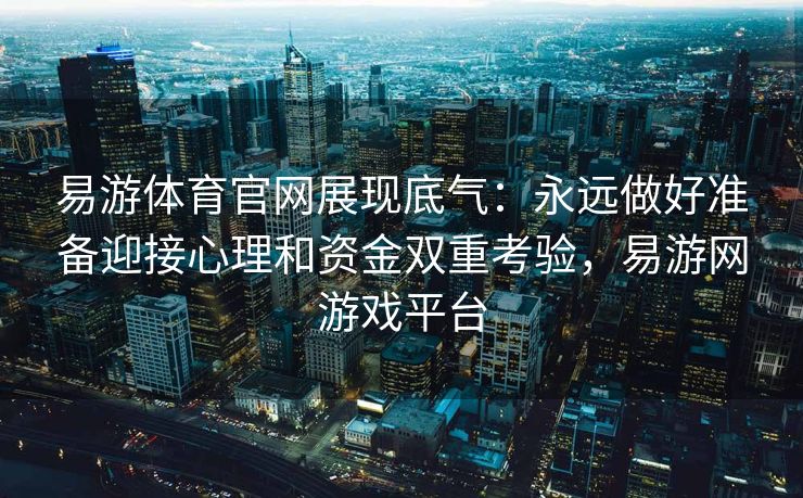 易游体育官网展现底气：永远做好准备迎接心理和资金双重考验，易游网游戏平台
