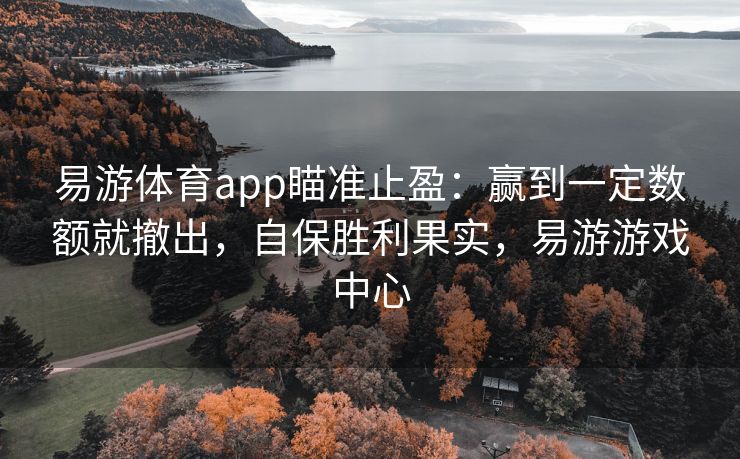 易游体育app瞄准止盈：赢到一定数额就撤出，自保胜利果实，易游游戏中心