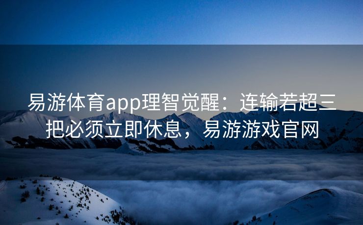 易游体育app理智觉醒：连输若超三把必须立即休息，易游游戏官网