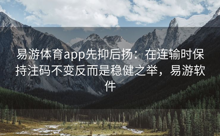 易游体育app先抑后扬：在连输时保持注码不变反而是稳健之举，易游软件