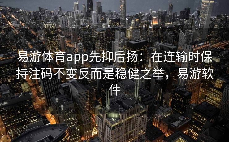 易游体育app先抑后扬：在连输时保持注码不变反而是稳健之举，易游软件