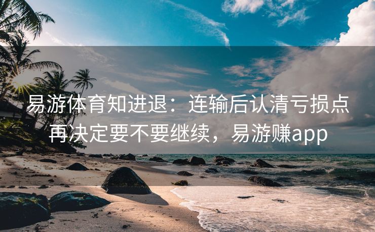易游体育知进退：连输后认清亏损点再决定要不要继续，易游赚app