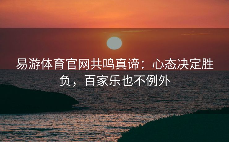 易游体育官网共鸣真谛：心态决定胜负，百家乐也不例外