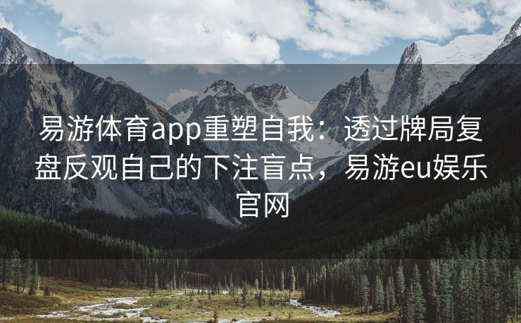 易游体育app重塑自我：透过牌局复盘反观自己的下注盲点，易游eu娱乐官网