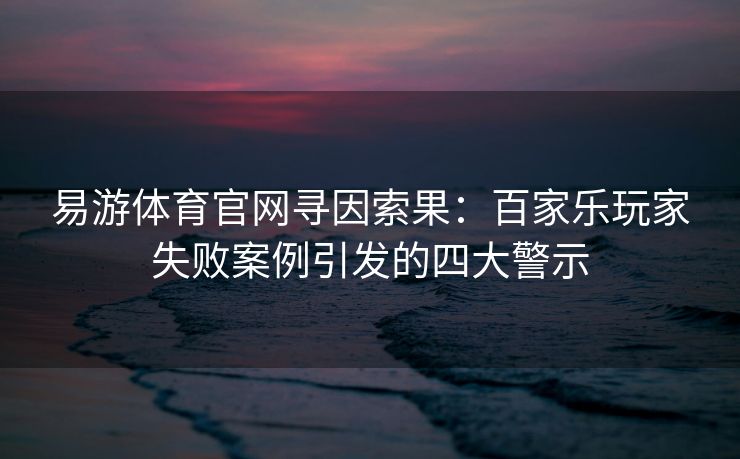易游体育官网寻因索果：百家乐玩家失败案例引发的四大警示