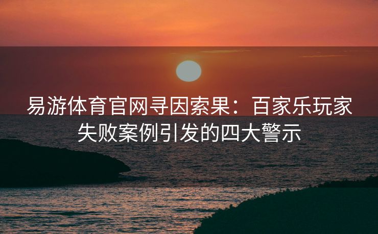 易游体育官网寻因索果：百家乐玩家失败案例引发的四大警示